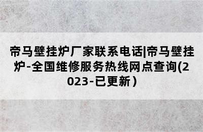 帝马壁挂炉厂家联系电话|帝马壁挂炉-全国维修服务热线网点查询(2023-已更新）